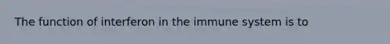 The function of interferon in the immune system is to