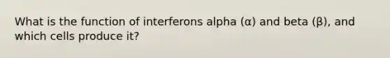 What is the function of interferons alpha (α) and beta (β), and which cells produce it?