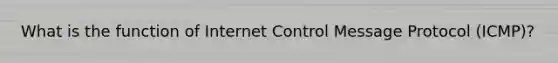 What is the function of Internet Control Message Protocol (ICMP)?