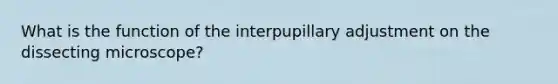 What is the function of the interpupillary adjustment on the dissecting microscope?