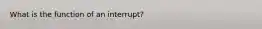 What is the function of an interrupt?