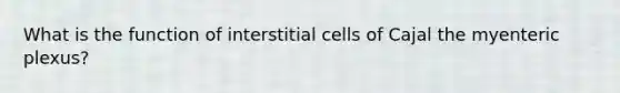 What is the function of interstitial cells of Cajal the myenteric plexus?