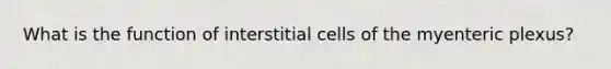 What is the function of interstitial cells of the myenteric plexus?