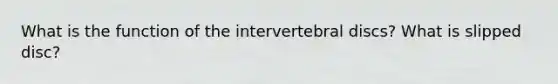 What is the function of the intervertebral discs? What is slipped disc?