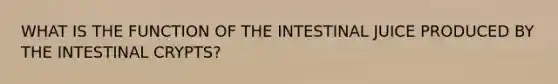 WHAT IS THE FUNCTION OF THE INTESTINAL JUICE PRODUCED BY THE INTESTINAL CRYPTS?