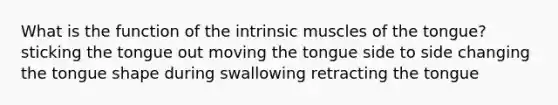 What is the function of the intrinsic muscles of the tongue? sticking the tongue out moving the tongue side to side changing the tongue shape during swallowing retracting the tongue