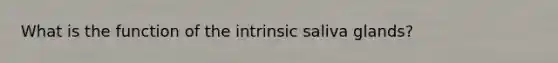 What is the function of the intrinsic saliva glands?