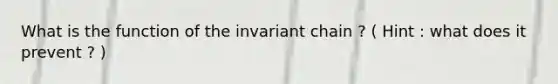 What is the function of the invariant chain ? ( Hint : what does it prevent ? )