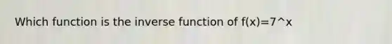 Which function is the <a href='https://www.questionai.com/knowledge/kmNesvRYOc-inverse-function' class='anchor-knowledge'>inverse function</a> of f(x)=7^x