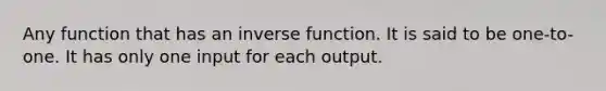 Any function that has an <a href='https://www.questionai.com/knowledge/kmNesvRYOc-inverse-function' class='anchor-knowledge'>inverse function</a>. It is said to be one-to-one. It has only one input for each output.