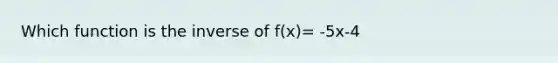 Which function is the inverse of f(x)= -5x-4