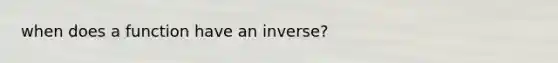 when does a function have an inverse?