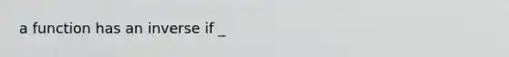 a function has an inverse if _