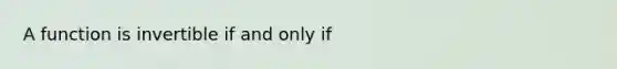 A function is invertible if and only if