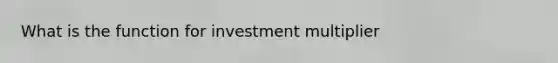 What is the function for investment multiplier