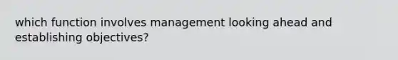 which function involves management looking ahead and establishing objectives?