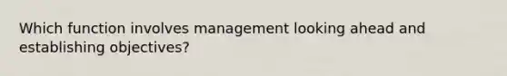 Which function involves management looking ahead and establishing objectives?