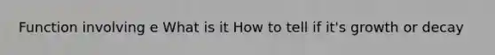 Function involving e What is it How to tell if it's growth or decay