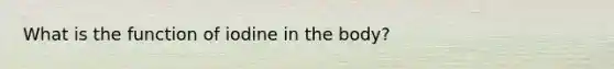 What is the function of iodine in the body?