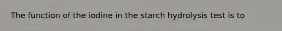 The function of the iodine in the starch hydrolysis test is to