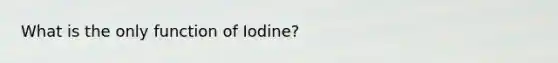 What is the only function of Iodine?