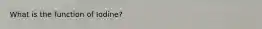 What is the function of Iodine?