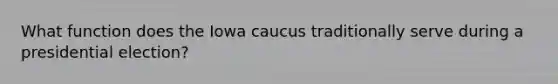 What function does the Iowa caucus traditionally serve during a presidential election?