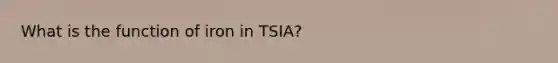 What is the function of iron in TSIA?