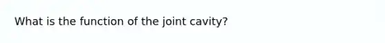 What is the function of the joint cavity?