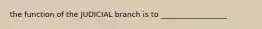 the function of the JUDICIAL branch is to __________________