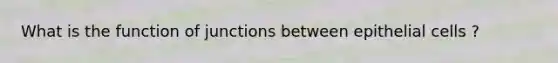 What is the function of junctions between epithelial cells ?