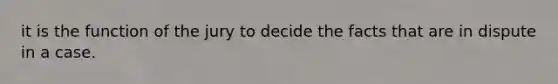 it is the function of the jury to decide the facts that are in dispute in a case.