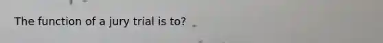 The function of a jury trial is to?