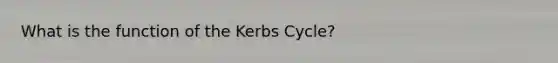 What is the function of the Kerbs Cycle?