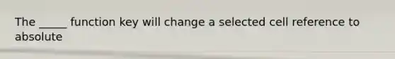 The _____ function key will change a selected cell reference to absolute