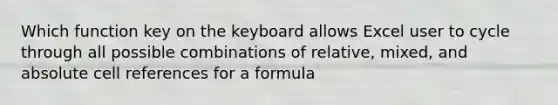 Which function key on the keyboard allows Excel user to cycle through all possible combinations of relative, mixed, and absolute cell references for a formula