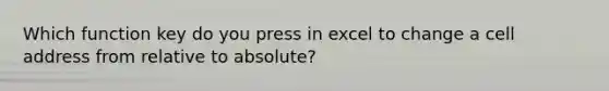 Which function key do you press in excel to change a cell address from relative to absolute?