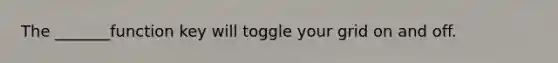 The _______function key will toggle your grid on and off.