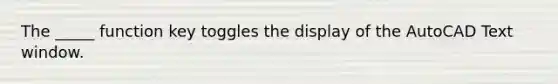 The _____ function key toggles the display of the AutoCAD Text window.