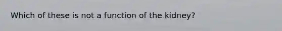 Which of these is not a function of the kidney?