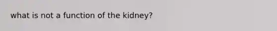 what is not a function of the kidney?