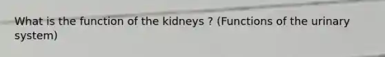 What is the function of the kidneys ? (Functions of the urinary system)