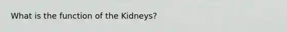 What is the function of the Kidneys?