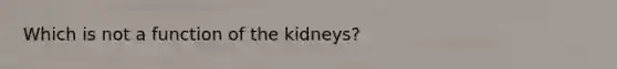 Which is not a function of the kidneys?