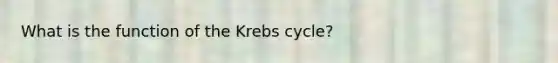 What is the function of the Krebs cycle?