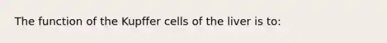 The function of the Kupffer cells of the liver is to: