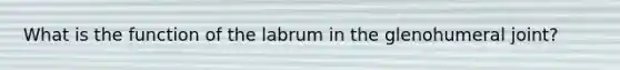 What is the function of the labrum in the glenohumeral joint?