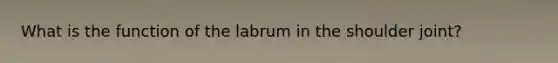 What is the function of the labrum in the shoulder joint?