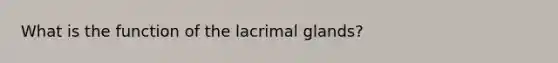 What is the function of the lacrimal glands?