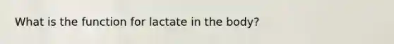 What is the function for lactate in the body?